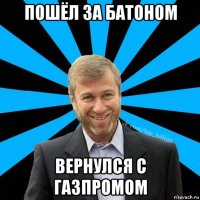 пошёл за батоном вернулся с газпромом