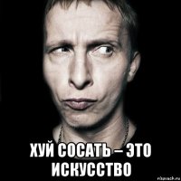  хуй сосать – это искусство