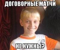 договорные матчи не нужны?