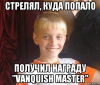 стрелял, куда попало получил награду "vanquish master"