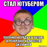 стал ютубером получил награду от youtube за рекордное количество дизлайков