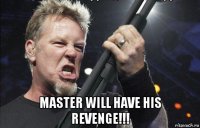  master will have his revenge!!!