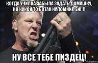 когда училка забыла задать домашку, но какой то ботан напомнил ей!!!! ну все тебе пиздец!