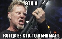 это я когда ее кто-то обнимает