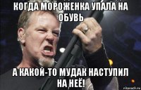 когда мороженка упала на обувь а какой-то мудак наступил на неё!