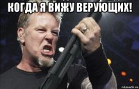 когда я вижу верующих! 