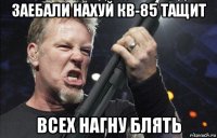 заебали нахуй кв-85 тащит всех нагну блять