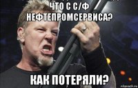 что с с/ф нефтепромсервиса? как потеряли?