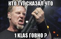 кто тут сказал что 1 kla$ говно ?