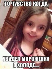 то чувство когда увидел мороженку в холоде....