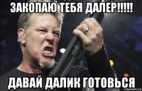 закопаю тебя далер!!!!! давай далик готовься