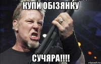 купи обізянку сучяра!!!!