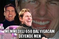  memmedeli 650 bal yigacam deyende men