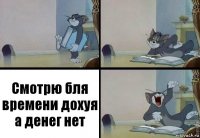 Смотрю бля времени дохуя а денег нет