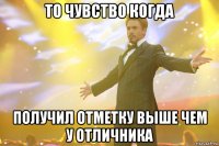 то чувство когда получил отметку выше чем у отличника