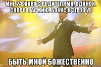 мне 24 живу с родителями, одинок, скоро в армию, бонус к зп 30 уе быть мной божественно