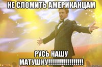 не сломить американцам русь нашу матушку!!!!!!!!!!!!!!!!!!