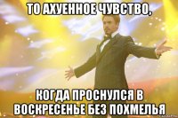 то ахуенное чувство, когда проснулся в воскресенье без похмелья