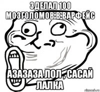 зделал 100 мозголомов в варфейс азазаза лол , сасай лалка