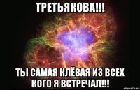 третьякова!!! ты самая клёвая из всех кого я встречал!!!