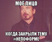 моё лицо когда закрыли тему #непоформе