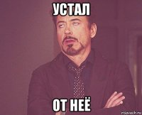 устал от неё