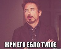  жри его ебло тупое