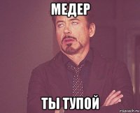 медер ты тупой