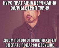 нурс прат акча берчи,акча салчы,берип турчу досм потом отправлю,хотел сделать подарок девушке