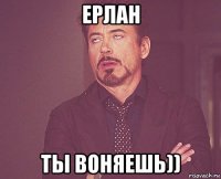 ерлан ты воняешь))