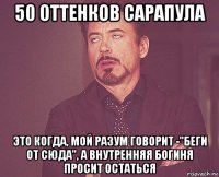 50 оттенков сарапула это когда, мой разум говорит -"беги от сюда", а внутренняя богиня просит остаться