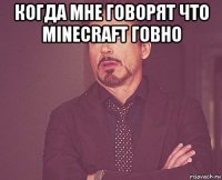 когда мне говорят что minecraft говно 