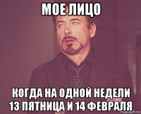 мое лицо когда на одной недели 13 пятница и 14 февраля