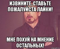 извините, ставьте пожалуйста лайки! мне похуй на мнение остальных!