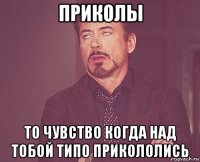 приколы то чувство когда над тобой типо прикололись