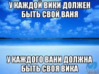 у каждой вики должен быть свой ваня у каждого вани должна быть своя вика