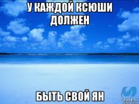 у каждой ксюши должен быть свой ян