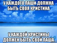 у каждого паши должна быть своя кристина у каждой кристины должен быть свой паша