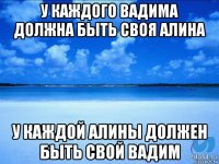 у каждого вадима должна быть своя алина у каждой алины должен быть свой вадим