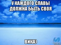 у каждого славы должна быть своя вика)