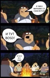 Я типо фармлю со смаглером И тут bosd! Ну и я его слил