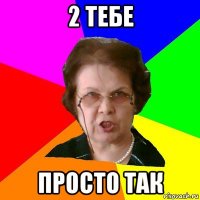 2 тебе просто так