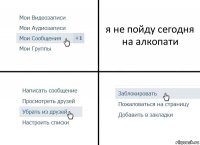 я не пойду сегодня на алкопати