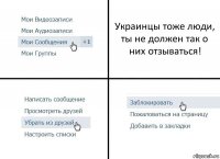 Украинцы тоже люди, ты не должен так о них отзываться!