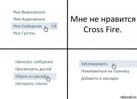 Мне не нравится Cross Fire.