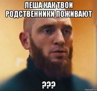 леша как твои родственники поживают ???