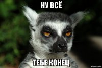 ну всё тебе конец