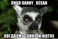 лицо danny_ocean когда ему скинули фотку