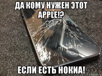 да кому нужен этот apple!? если есть нокиа!