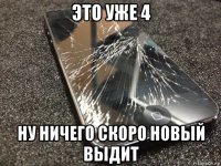 это уже 4 ну ничего скоро новый выдит